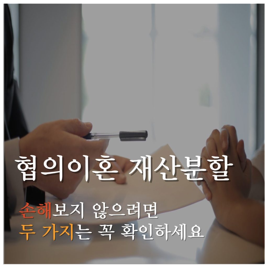 협의이혼 재산분할 손해보지 않으려면 두 가지는 꼭 확인하세요
