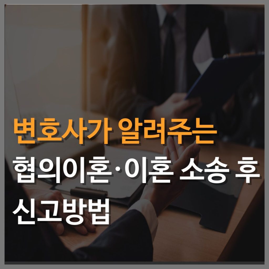 인천이혼전문변호사가 알려주는 협의이혼 및 이혼소송 후 신고방법