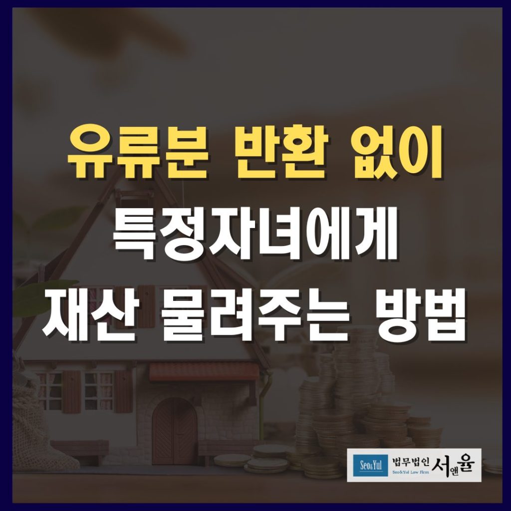 유류분 반환 없이 특정자녀에게 재산 물려주는 방법