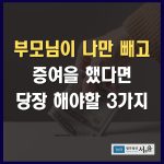특정자녀 증여 나만빼고 했다면 당장 해야할 3가지