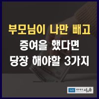 특정자녀 증여 나만빼고 했다면 당장 해야할 3가지