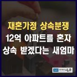 재혼가정 상속분쟁 12억 아파트를 혼자 상속 받겠다는 새엄마